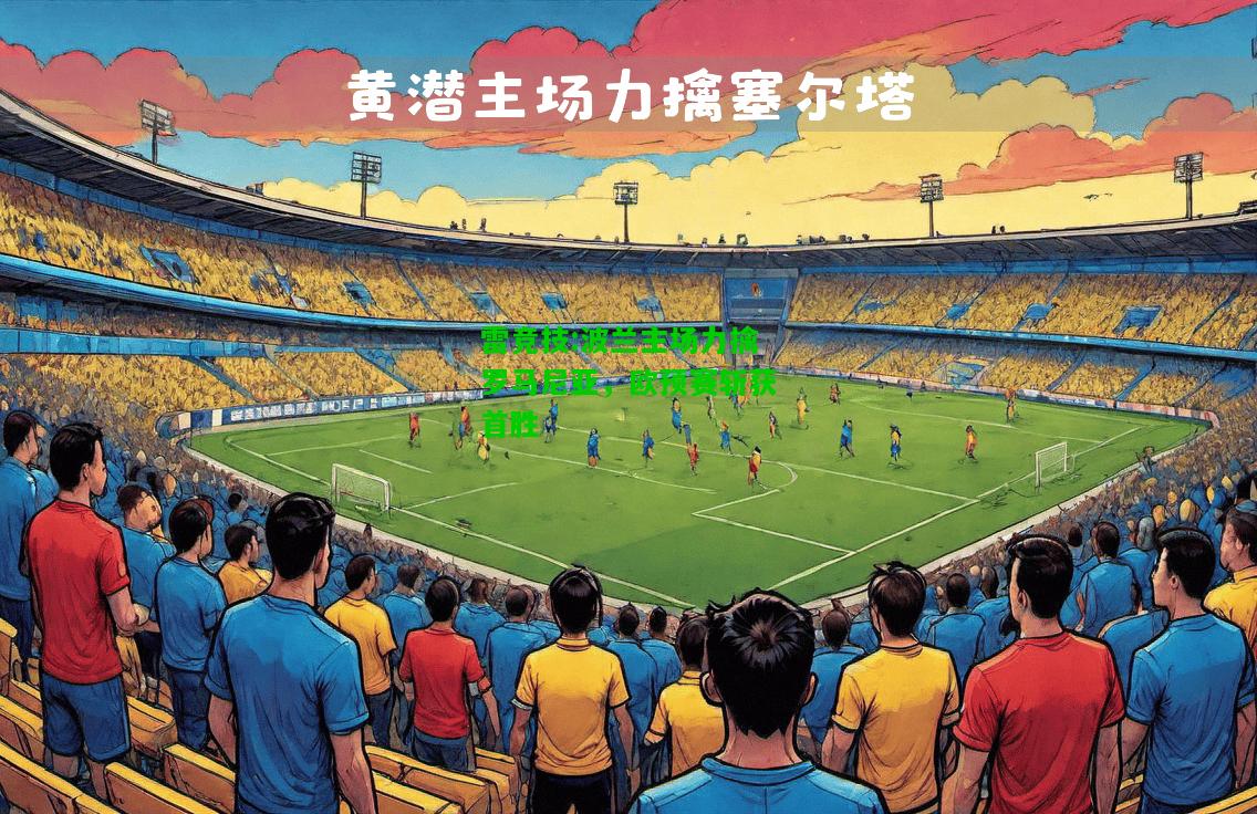 雷竞技:波兰主场力擒罗马尼亚，欧预赛斩获首胜