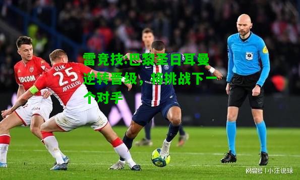 雷竞技:巴黎圣日耳曼逆转晋级，将挑战下一个对手