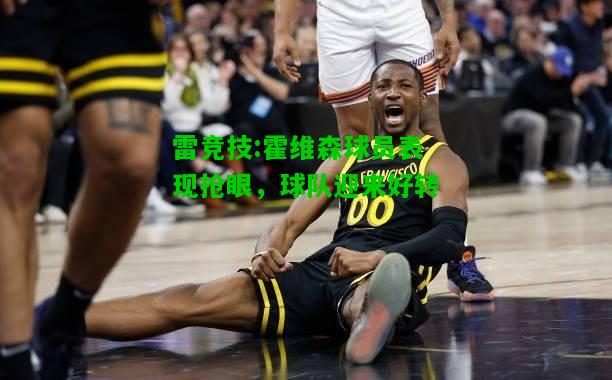 雷竞技:霍维森球员表现抢眼，球队迎来好转