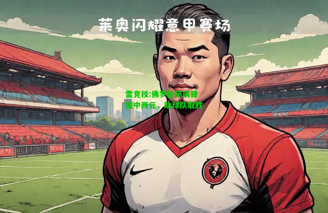 雷竞技:佛罗伦萨前锋独中两元，助球队取胜