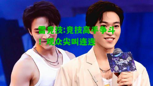 雷竞技:竞技高手争斗！观众尖叫连连