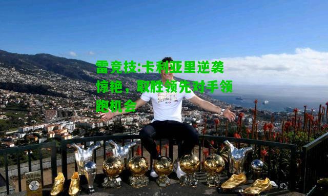雷竞技:卡利亚里逆袭惊艳，取胜领先对手领跑机会