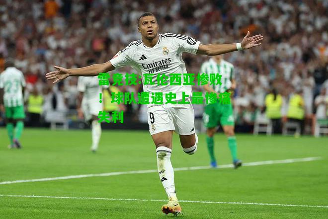 雷竞技:瓦伦西亚惨败！球队遭遇史上最惨痛失利