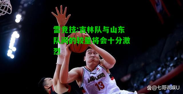 雷竞技:吉林队与山东队间的较量将会十分激烈
