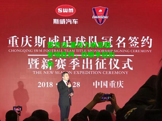 雷竞技:重庆力帆豪取客场胜利，放眼争冠形势