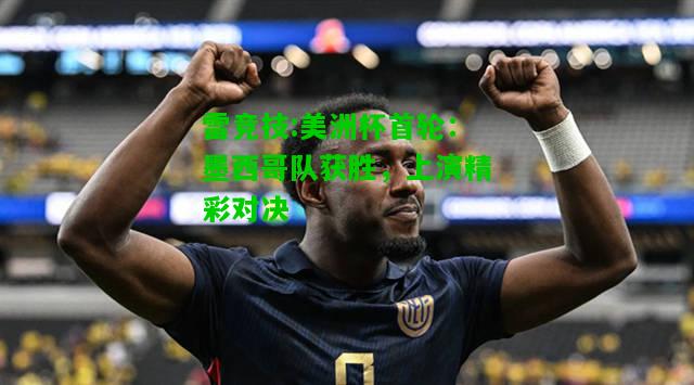 雷竞技:美洲杯首轮：墨西哥队获胜，上演精彩对决