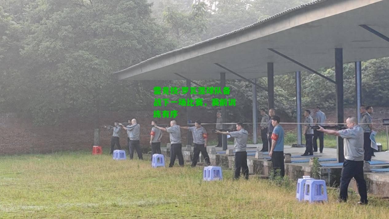 雷竞技:罗瓦涅球队备战下一场比赛，赛前训练有序