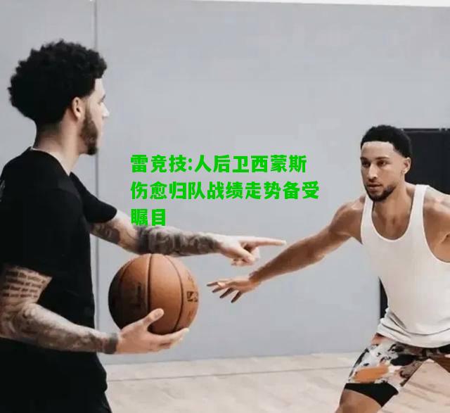 雷竞技:人后卫西蒙斯伤愈归队战绩走势备受瞩目