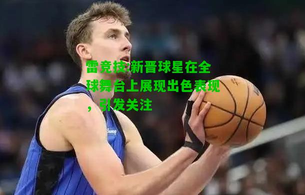 雷竞技:新晋球星在全球舞台上展现出色表现，引发关注