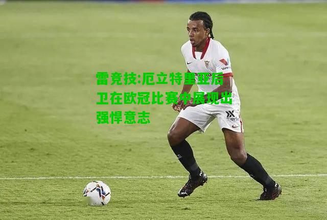 雷竞技:厄立特里亚后卫在欧冠比赛中展现出强悍意志