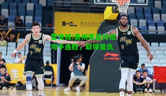 雷竞技:贵州男篮终结对手连胜，取得复仇