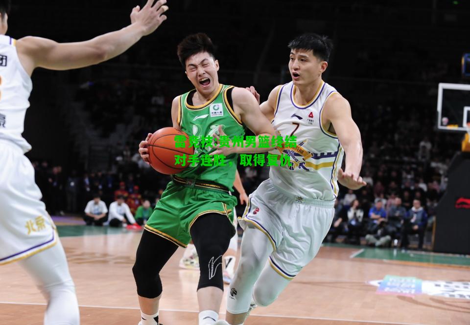 雷竞技:贵州男篮终结对手连胜，取得复仇