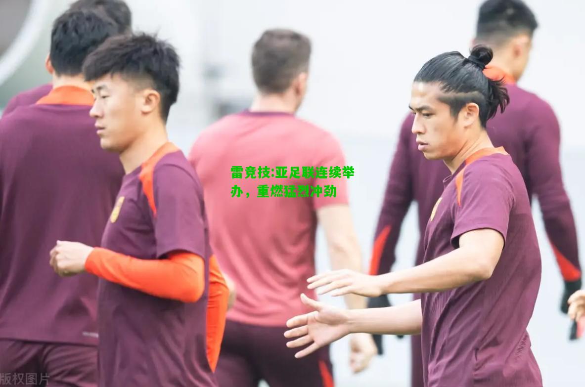 雷竞技:亚足联连续举办，重燃猛烈冲劲