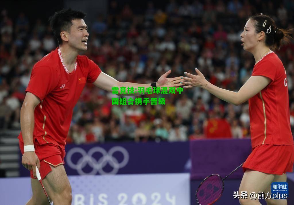 雷竞技:羽毛球混双中国组合携手晋级