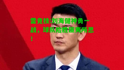 雷竞技:刘海健神勇一战，球队险胜匪夷所思！