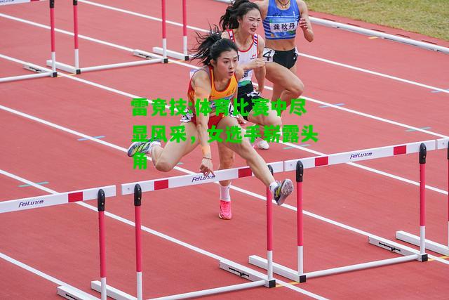 雷竞技:体育比赛中尽显风采，女选手崭露头角