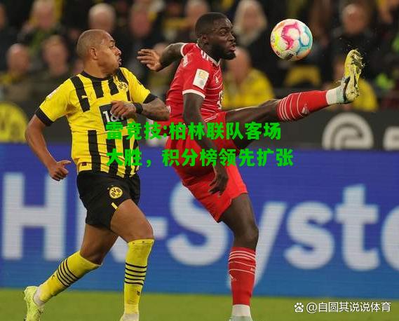 雷竞技:柏林联队客场大胜，积分榜领先扩张