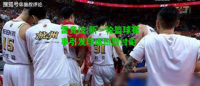 雷竞技:新一轮篮球赛事引发球迷热烈讨论