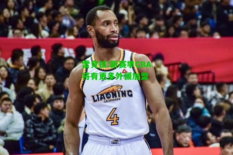 雷竞技:新赛季CBA将有更多外援加盟