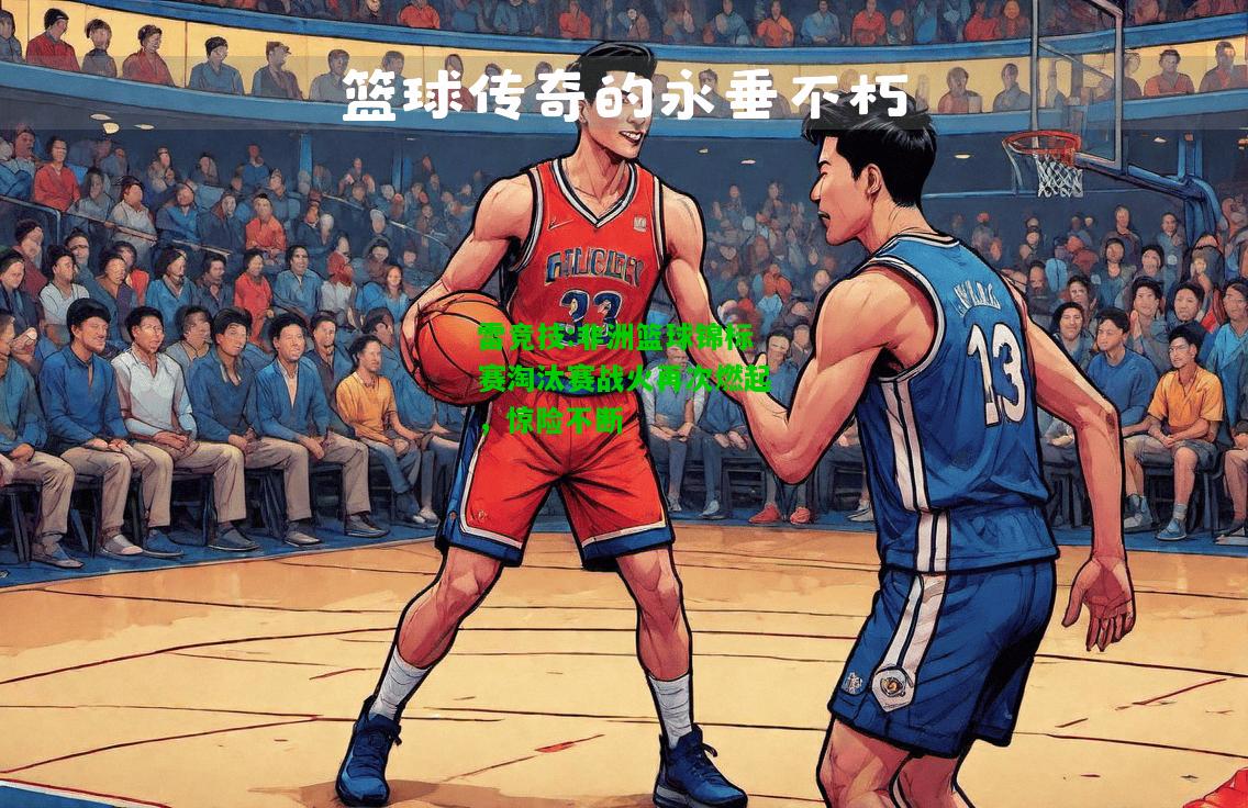 雷竞技:非洲篮球锦标赛淘汰赛战火再次燃起，惊险不断