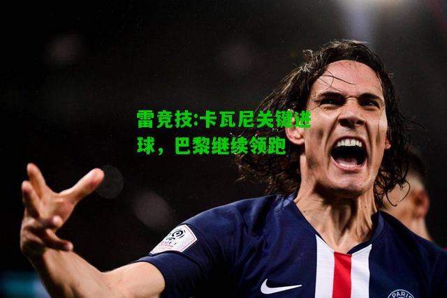 雷竞技:卡瓦尼关键进球，巴黎继续领跑