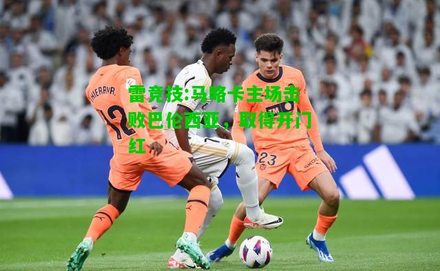 雷竞技:马略卡主场击败巴伦西亚，取得开门红