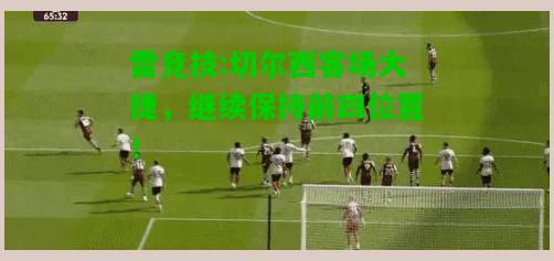 雷竞技:切尔西客场大捷，继续保持前四位置！