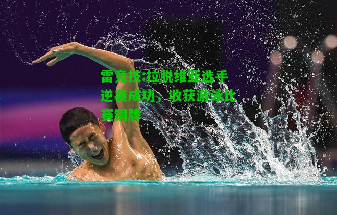 雷竞技:拉脱维亚选手逆袭成功，收获游泳比赛铜牌