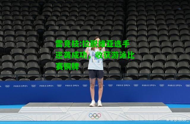 雷竞技:拉脱维亚选手逆袭成功，收获游泳比赛铜牌