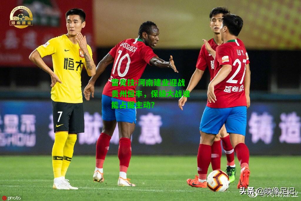 雷竞技:河南建业迎战贵州恒丰，保级大战谁能占据主动？