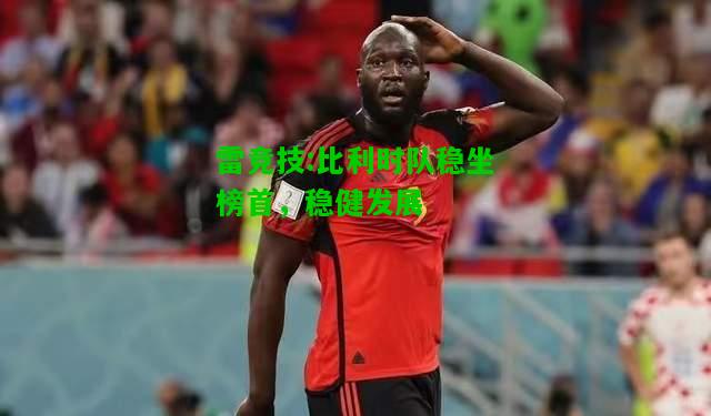 雷竞技:比利时队稳坐榜首，稳健发展