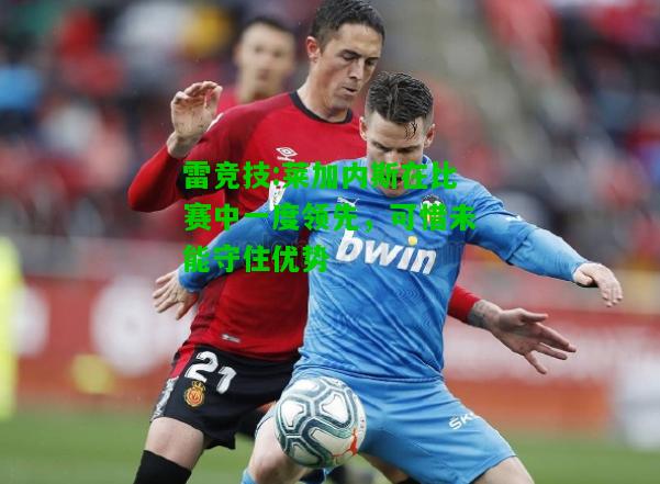 雷竞技:莱加内斯在比赛中一度领先，可惜未能守住优势