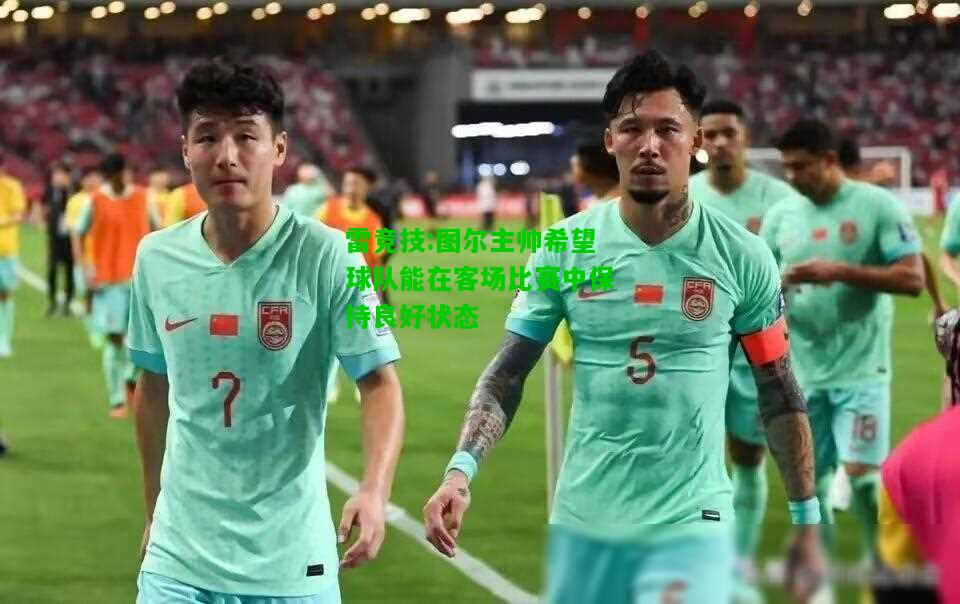 雷竞技:图尔主帅希望球队能在客场比赛中保持良好状态