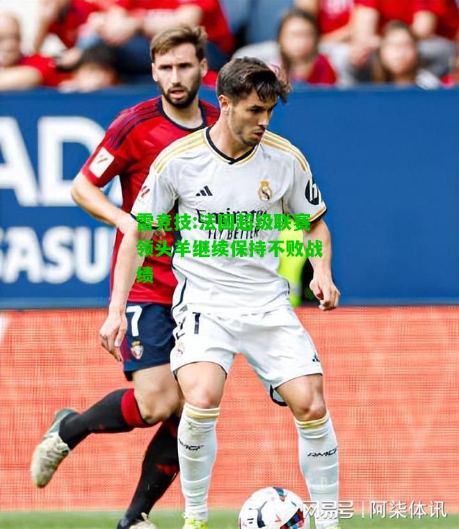 雷竞技:法国超级联赛领头羊继续保持不败战绩