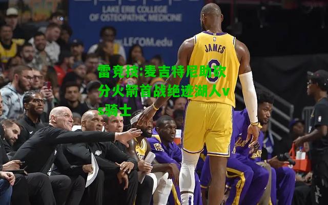 雷竞技:麦吉特尼助砍分火箭首战绝迹湖人vs骑士
