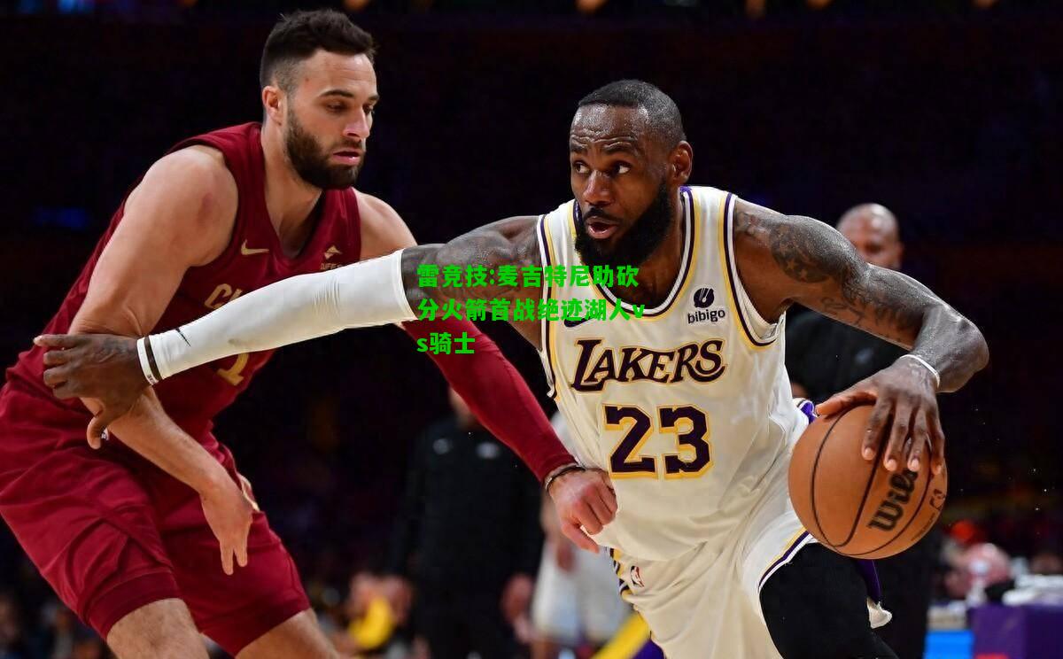 雷竞技:麦吉特尼助砍分火箭首战绝迹湖人vs骑士