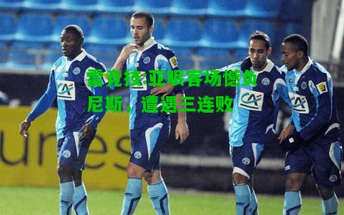 雷竞技:亚眠客场憾负尼斯，遭遇三连败