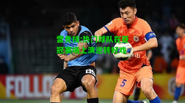 雷竞技:热门球队在亚冠赛场上演逆转好戏