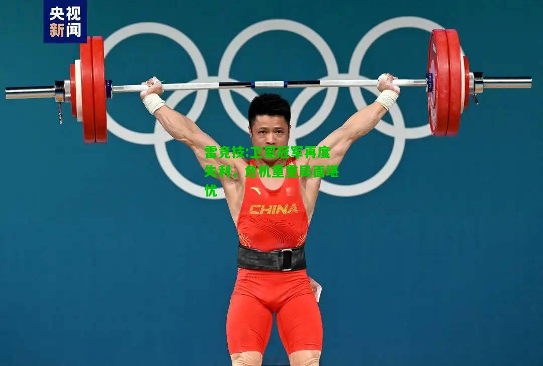 雷竞技:卫冕冠军再度失利，危机重重局面堪忧