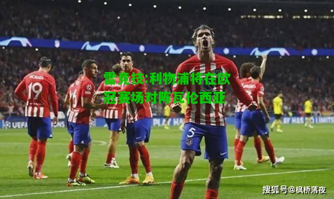 雷竞技:利物浦将在欧冠赛场对阵瓦伦西亚