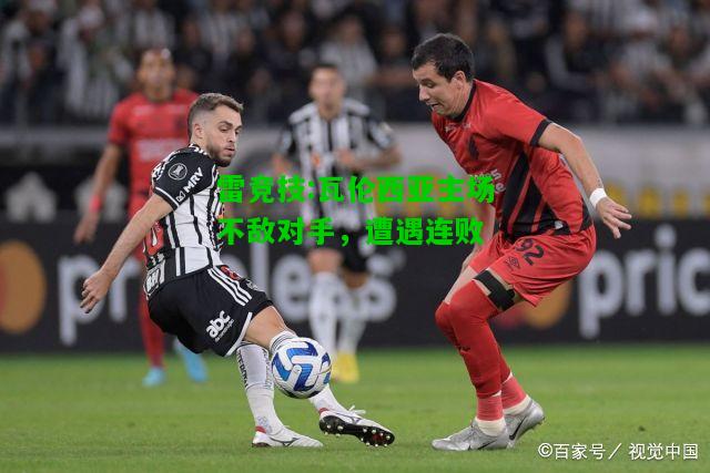 雷竞技:瓦伦西亚主场不敌对手，遭遇连败