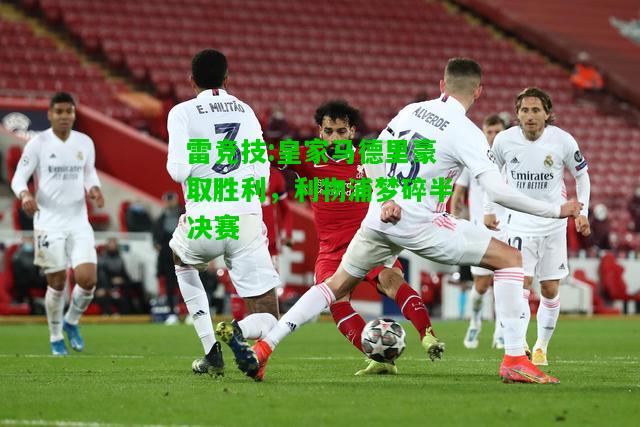 雷竞技:皇家马德里豪取胜利，利物浦梦碎半决赛