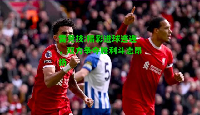 雷竞技:精彩进球连连，双方争夺胜利斗志昂扬