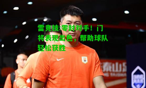 雷竞技:零封对手！门将表现出色，帮助球队轻松获胜