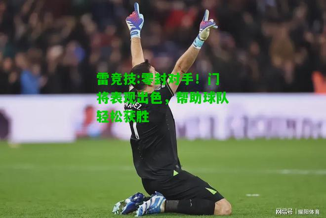 雷竞技:零封对手！门将表现出色，帮助球队轻松获胜