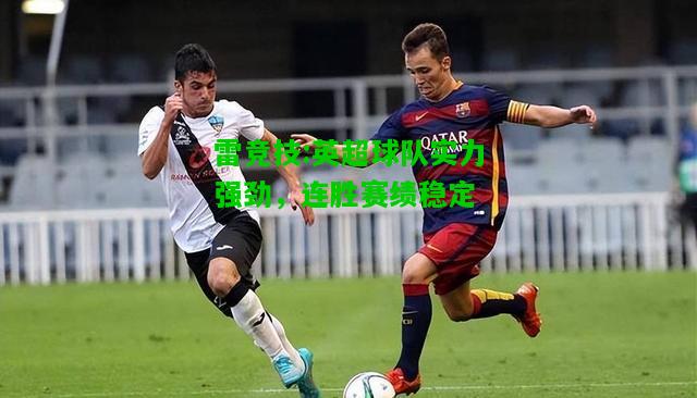 雷竞技:英超球队实力强劲，连胜赛绩稳定