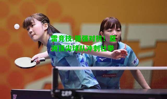 雷竞技:强强对抗！亚洲顶尖球队冲刺壮举