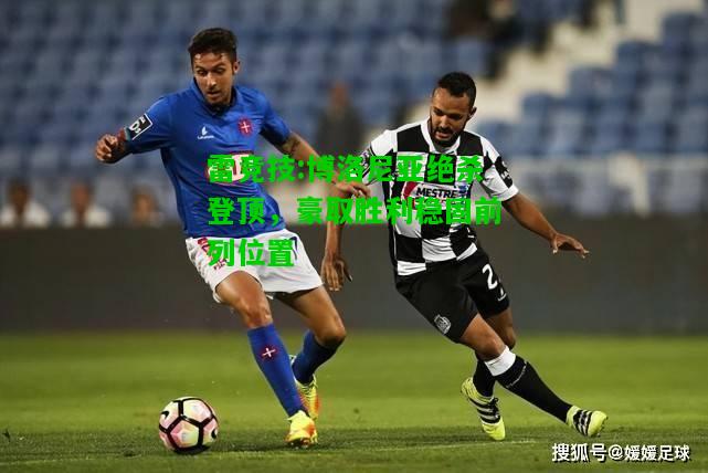 雷竞技:博洛尼亚绝杀登顶，豪取胜利稳固前列位置