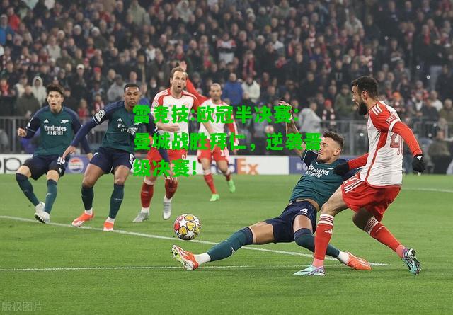 雷竞技:欧冠半决赛：曼城战胜拜仁，逆袭晋级决赛！