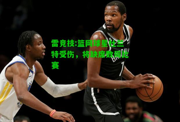 雷竞技:篮网球星杜兰特受伤，将缺席数周比赛